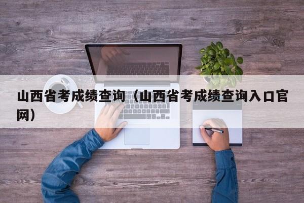 山西省考成绩查询（山西省考成绩查询入口官网）