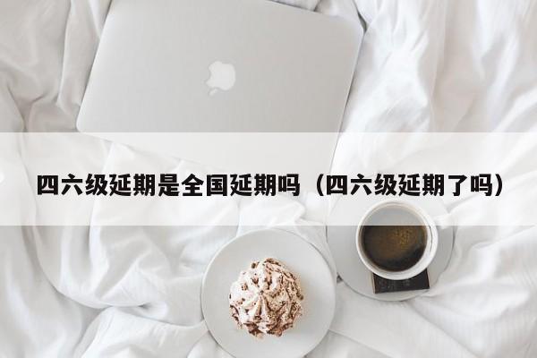 四六级延期是全国延期吗（四六级延期了吗）