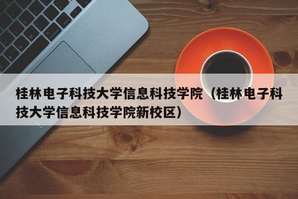 桂林电子科技大学信息科技学院（桂林电子科技大学信息科技学院新校区）