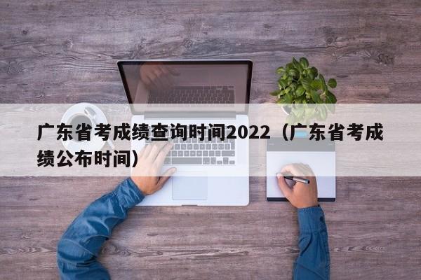广东省考成绩查询时间2022（广东省考成绩公布时间）