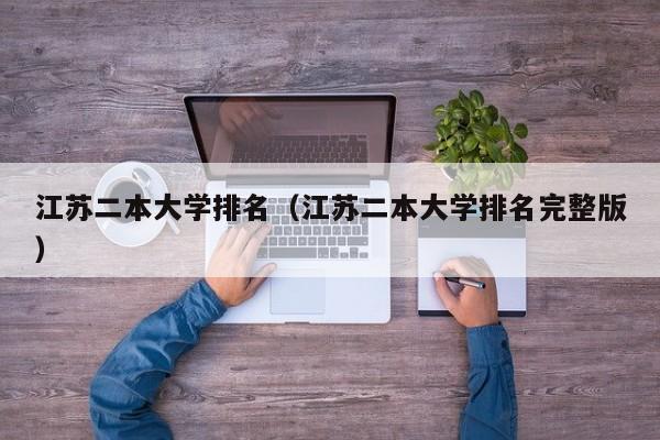 江苏二本大学排名（江苏二本大学排名完整版）