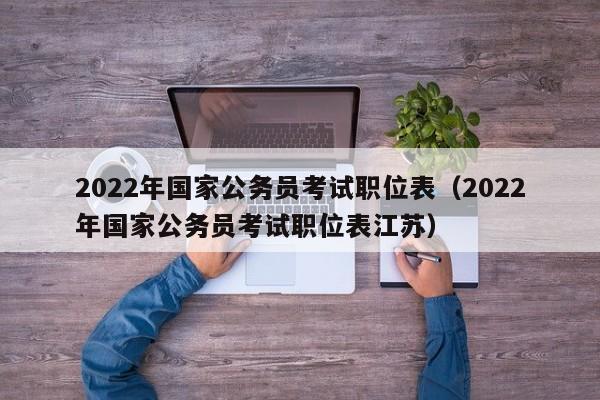 2022年国家公务员考试职位表（2022年国家公务员考试职位表江苏）