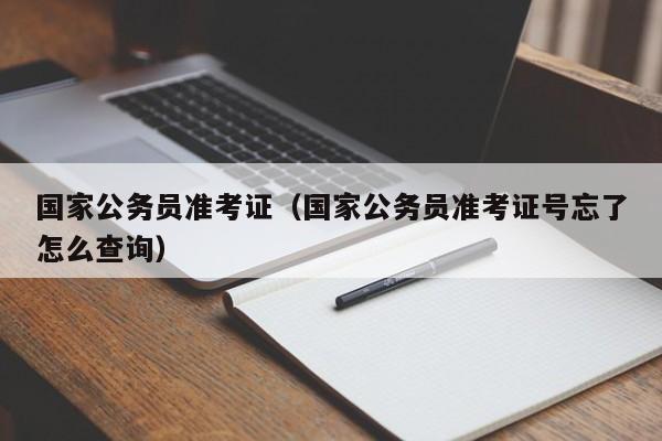 国家公务员准考证（国家公务员准考证号忘了怎么查询）