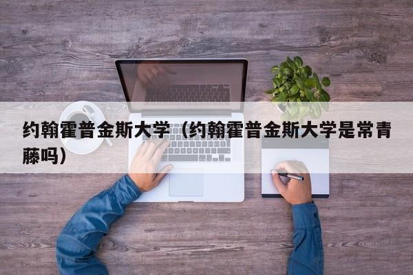 约翰霍普金斯大学（约翰霍普金斯大学是常青藤吗）