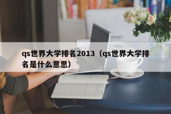 qs世界大学排名2013（qs世界大学排名是什么意思）