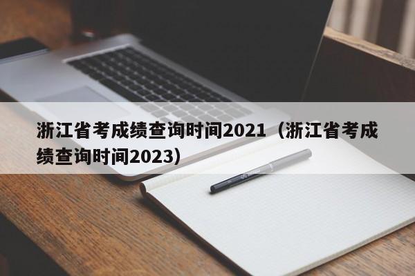 浙江省考成绩查询时间2021（浙江省考成绩查询时间2023）