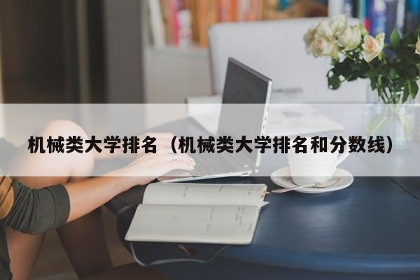 机械类大学排名（机械类大学排名和分数线）