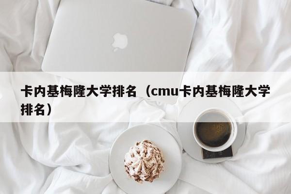 卡内基梅隆大学排名（cmu卡内基梅隆大学排名）
