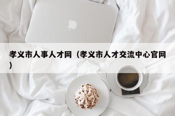 孝义市人事人才网（孝义市人才交流中心官网）