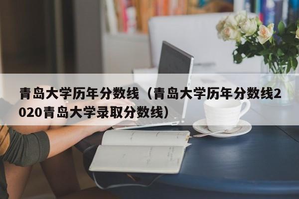青岛大学历年分数线（青岛大学历年分数线2020青岛大学录取分数线）