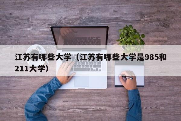 江苏有哪些大学（江苏有哪些大学是985和211大学）