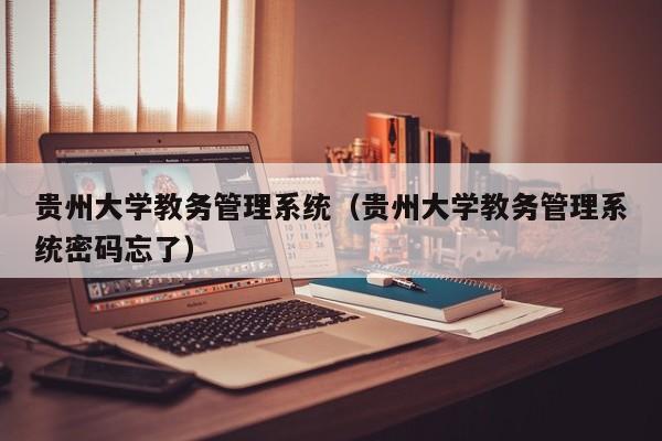 贵州大学教务管理系统（贵州大学教务管理系统密码忘了）