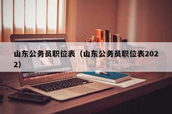 山东公务员职位表（山东公务员职位表2022）
