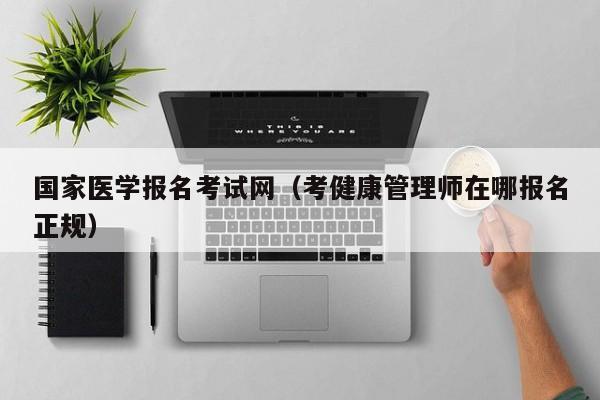 国家医学报名考试网（考健康管理师在哪报名正规）
