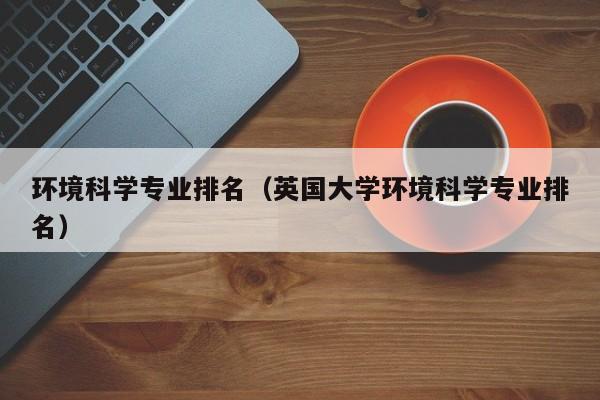 环境科学专业排名（英国大学环境科学专业排名）