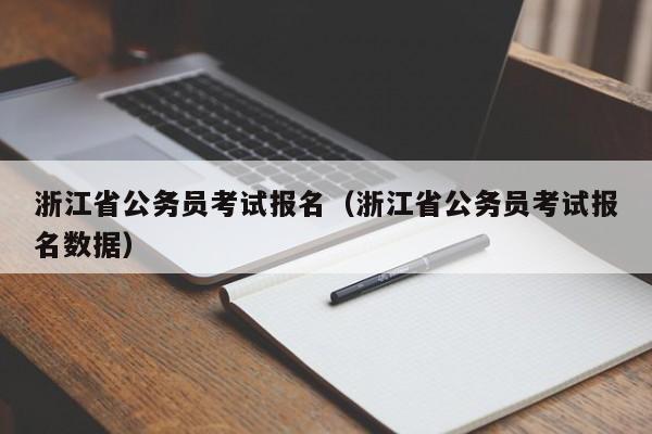 浙江省公务员考试报名（浙江省公务员考试报名数据）