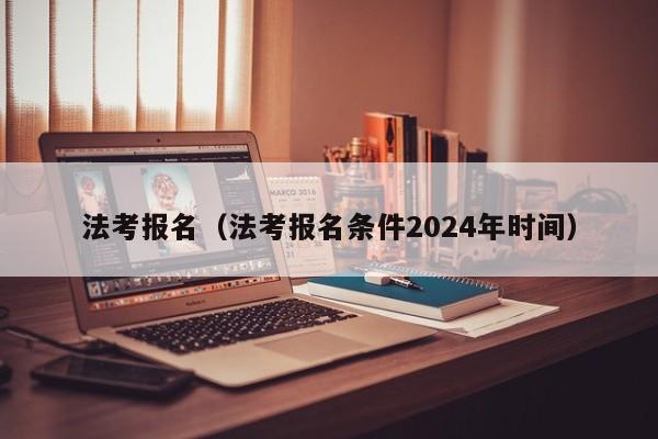 法考报名（法考报名条件2024年时间）