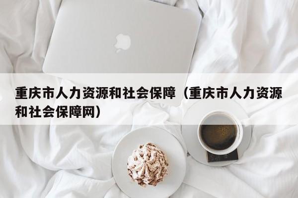 重庆市人力资源和社会保障（重庆市人力资源和社会保障网）