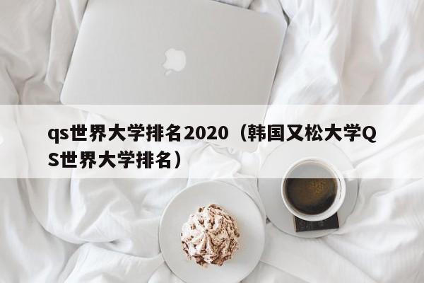 qs世界大学排名2020（韩国又松大学QS世界大学排名）