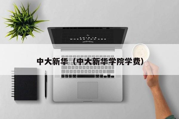 中大新华（中大新华学院学费）