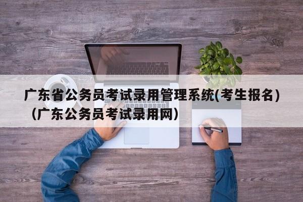 广东省公务员考试录用管理系统(考生报名)（广东公务员考试录用网）