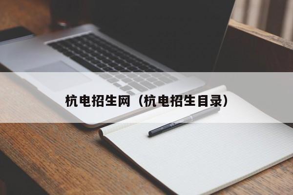 杭电招生网（杭电招生目录）