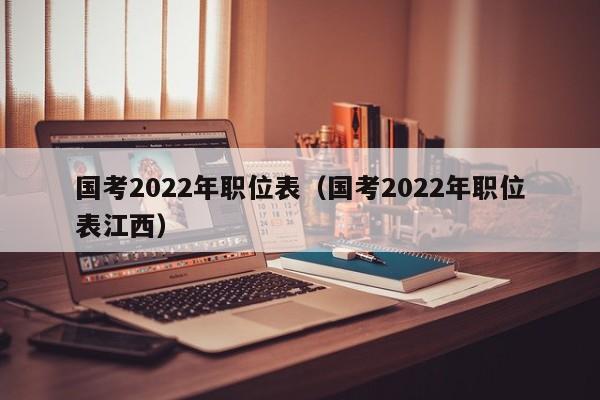 国考2022年职位表（国考2022年职位表江西）