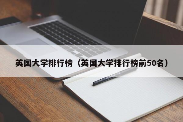 英国大学排行榜（英国大学排行榜前50名）
