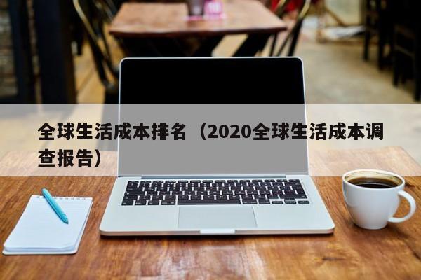 全球生活成本排名（2020全球生活成本调查报告）