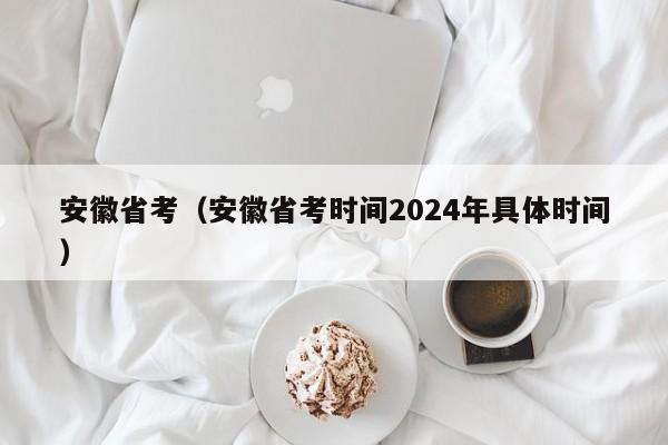 安徽省考（安徽省考时间2024年具体时间）