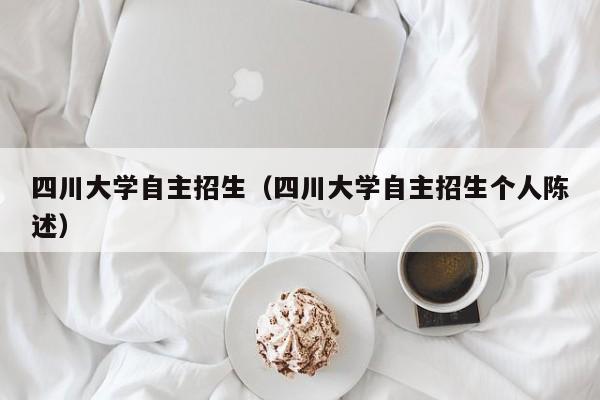 四川大学自主招生（四川大学自主招生个人陈述）