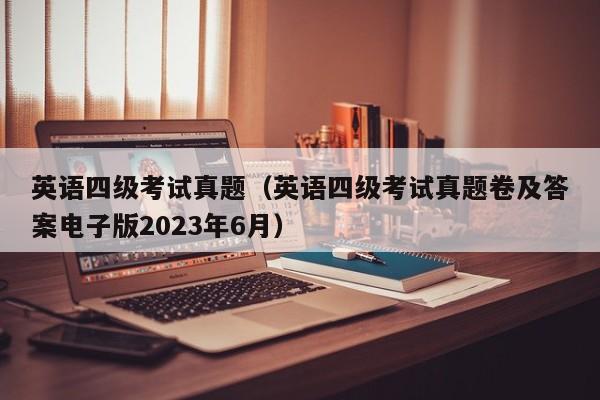 英语四级考试真题（英语四级考试真题卷及答案电子版2023年6月）