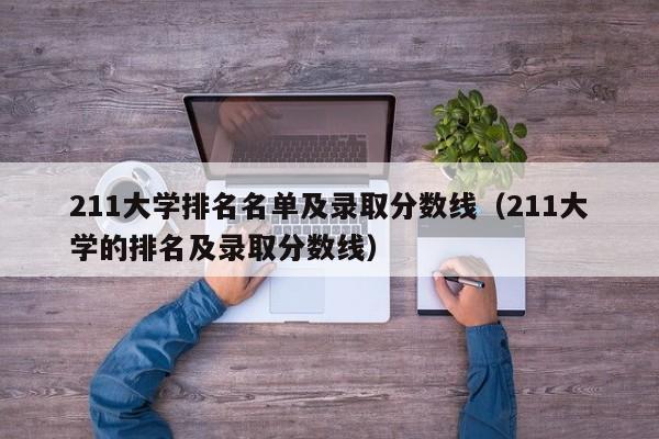 211大学排名名单及录取分数线（211大学的排名及录取分数线）