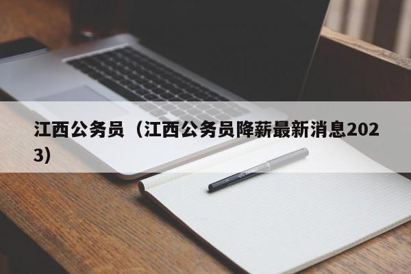 江西公务员（江西公务员降薪最新消息2023）