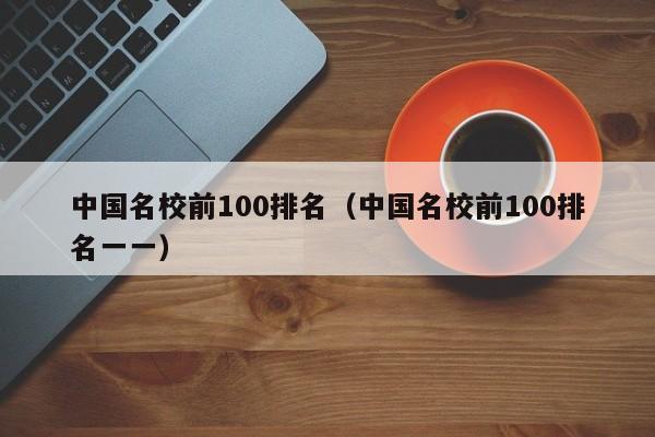 中国名校前100排名（中国名校前100排名一一）