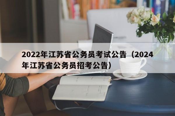 2022年江苏省公务员考试公告（2024年江苏省公务员招考公告）