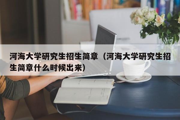 河海大学研究生招生简章（河海大学研究生招生简章什么时候出来）