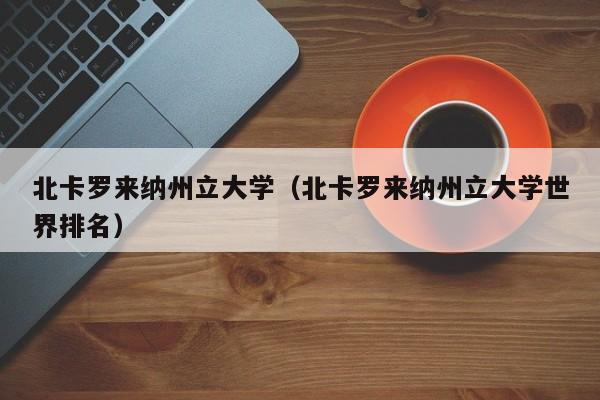 北卡罗来纳州立大学（北卡罗来纳州立大学世界排名）