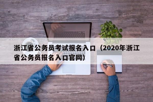 浙江省公务员考试报名入口（2020年浙江省公务员报名入口官网）