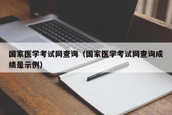 国家医学考试网查询（国家医学考试网查询成绩是示例）