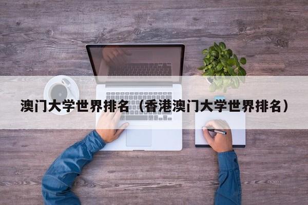 澳门大学世界排名（香港澳门大学世界排名）