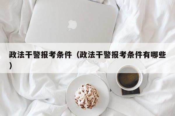 政法干警报考条件（政法干警报考条件有哪些）