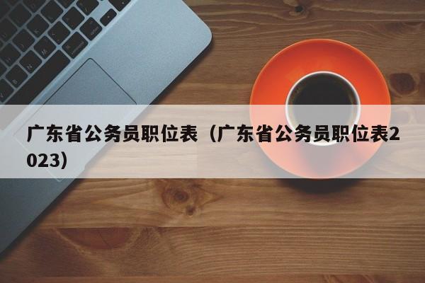 广东省公务员职位表（广东省公务员职位表2023）